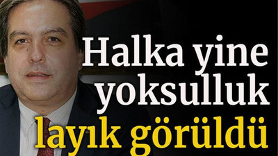 Halka yine yoksulluk layık görüldü